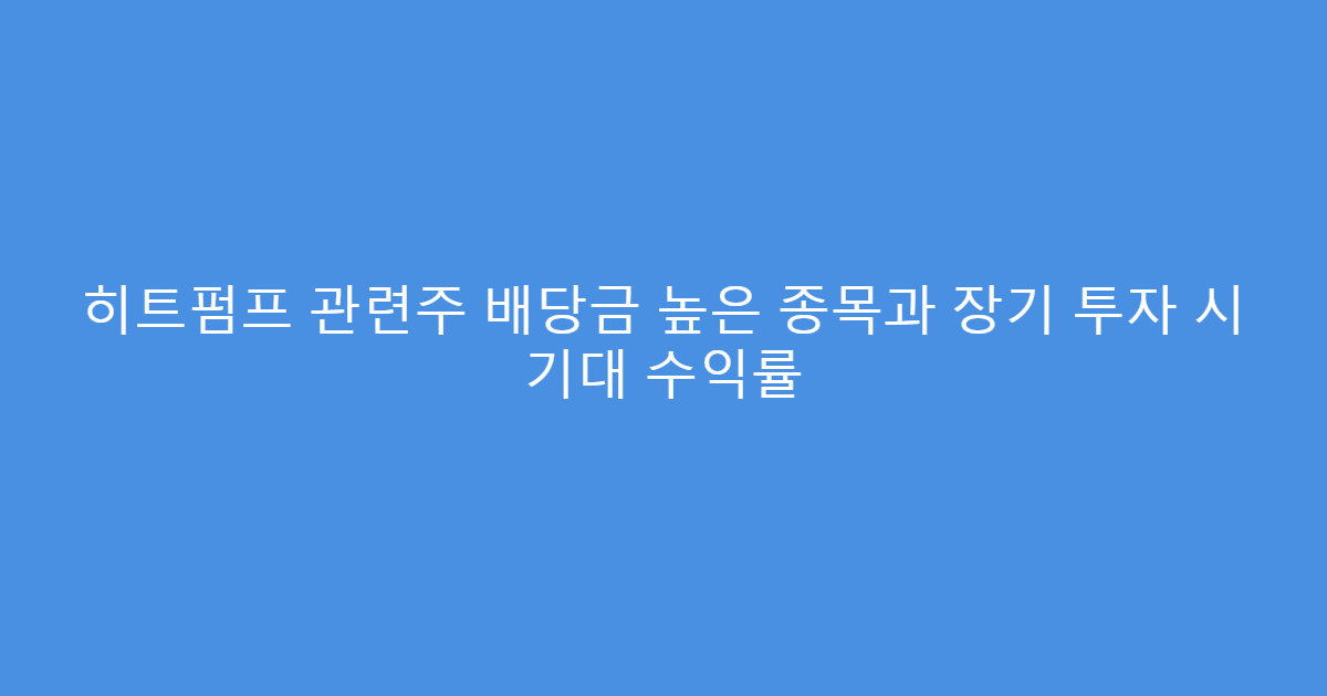 히트펌프 관련주 배당금 높은 종목과 장기 투자 시 기대 수익률
