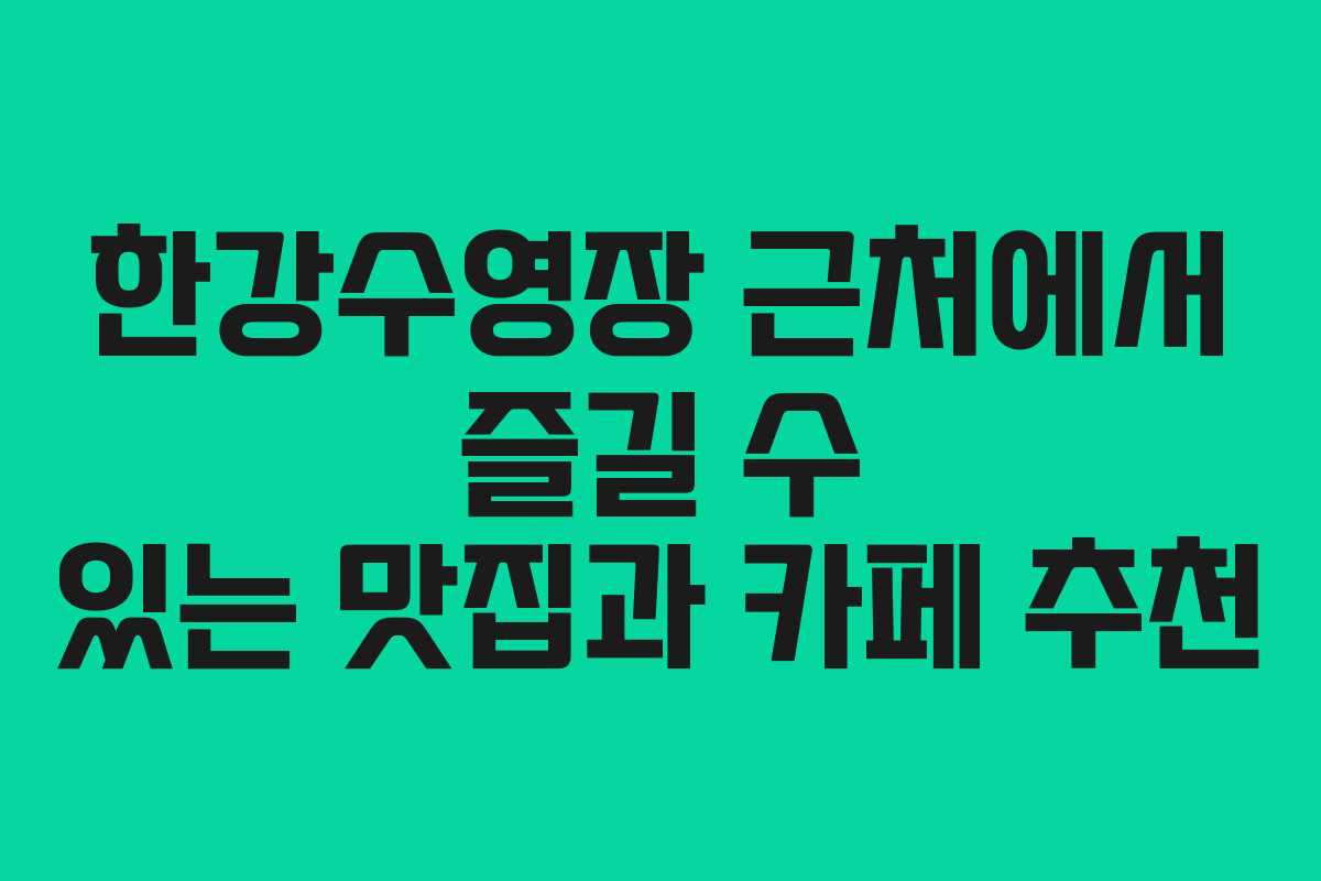 한강수영장-근처에서-즐길-수-있는-맛집과-카페-추천
