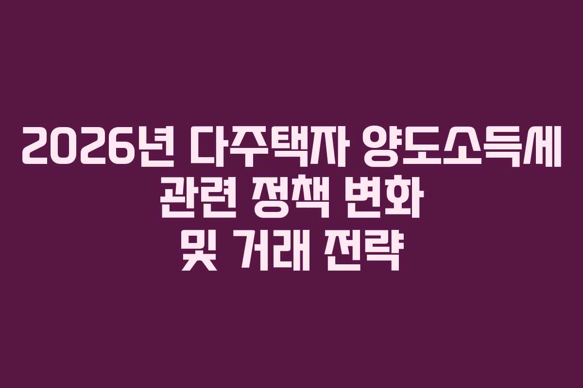 2026년-다주택자-양도소득세-관련-정책-변화-및-거래-전략