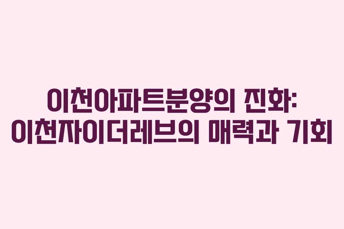 이천아파트분양의-진화-이천자이더레브의-매력과-기회
