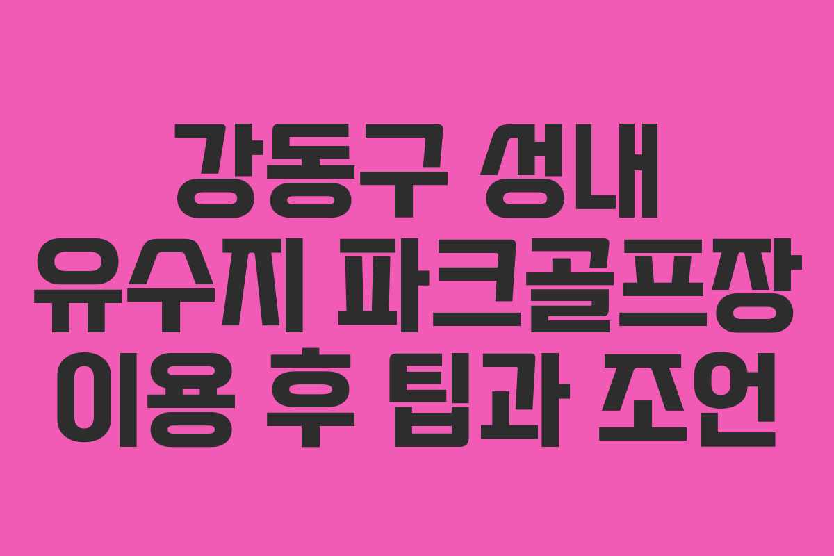 강동구 성내 유수지 파크골프장 이용 후 팁과 조언