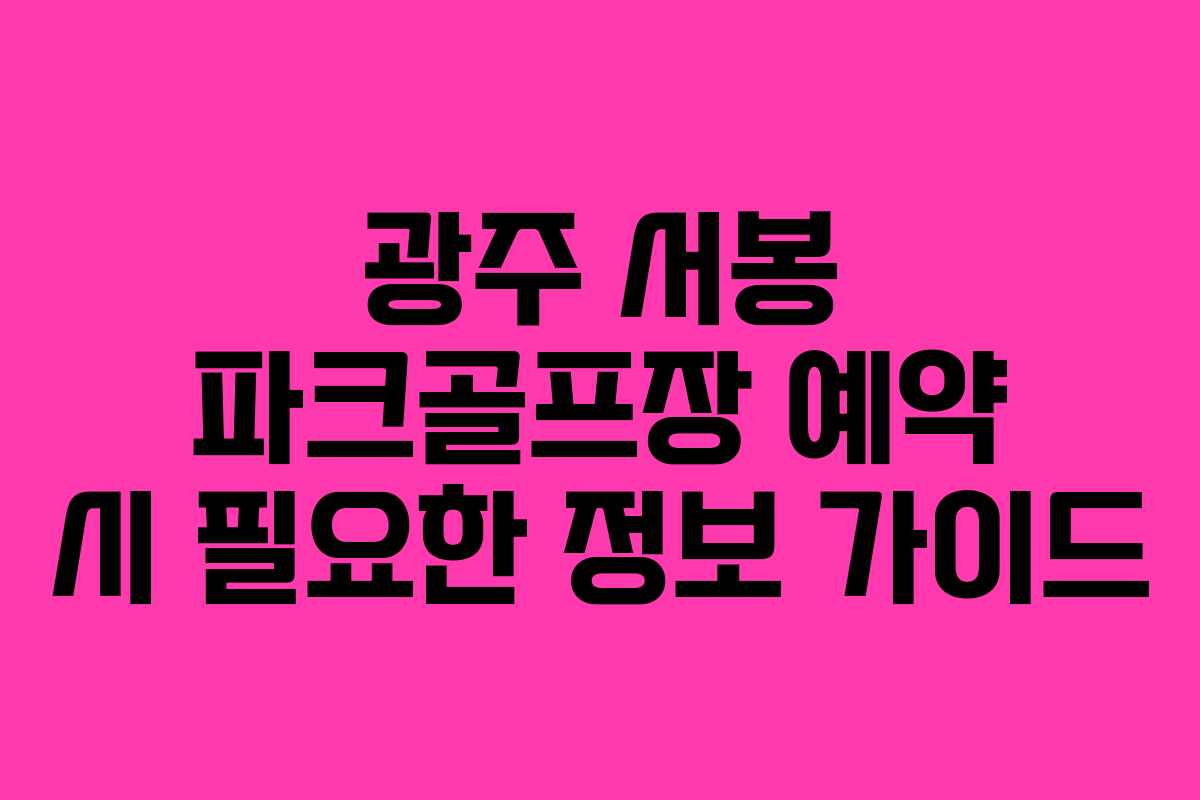 광주 서봉 파크골프장 예약 시 필요한 정보 가이드