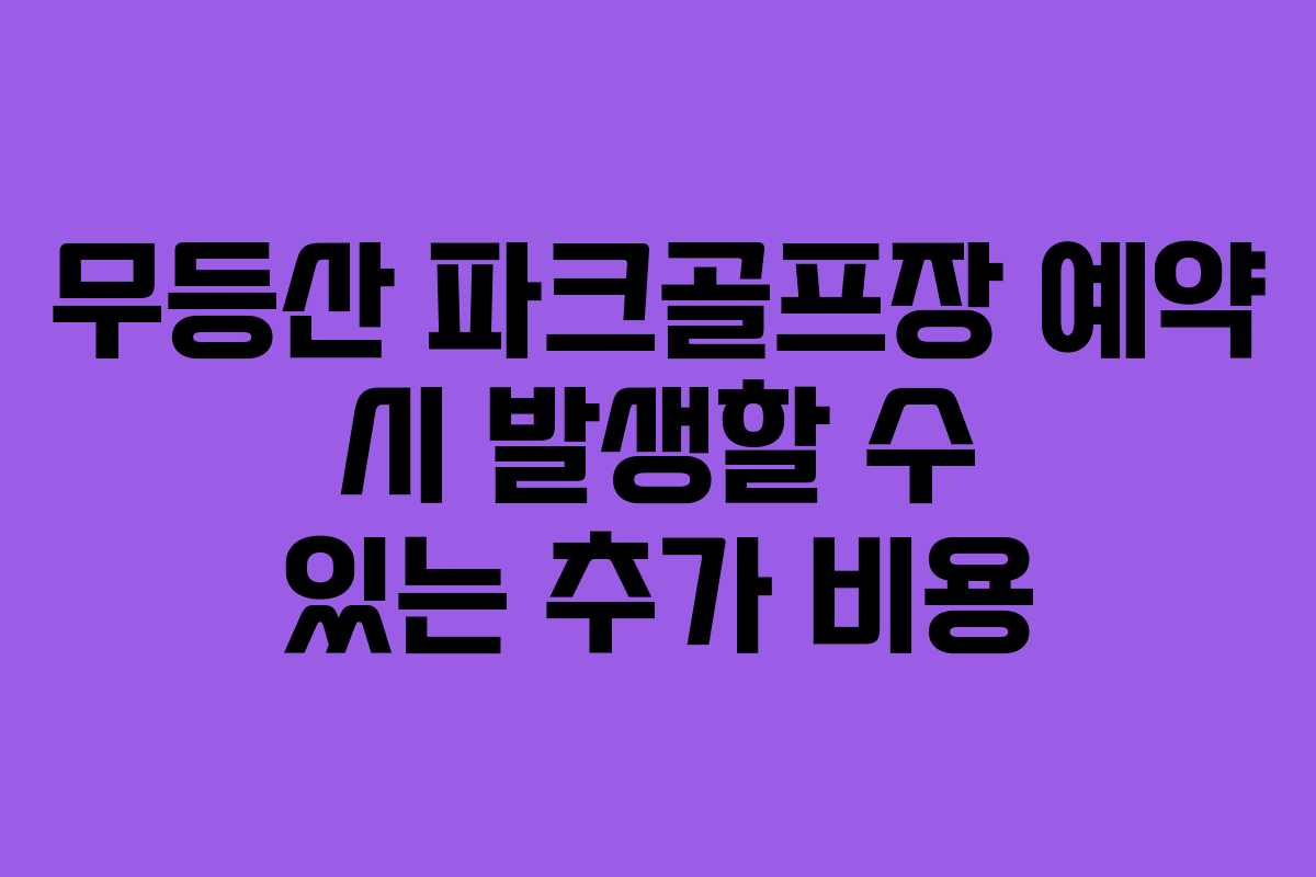 무등산 파크골프장 예약 시 발생할 수 있는 추가 비용