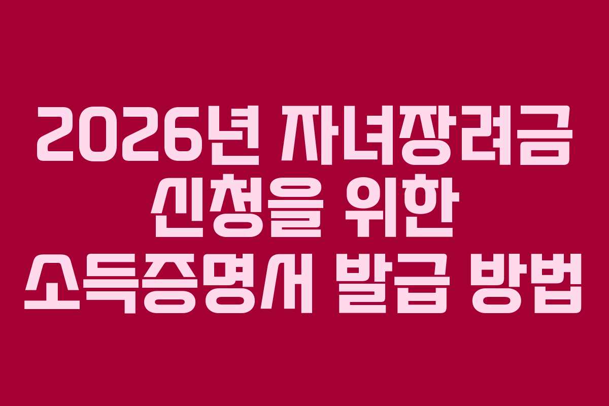 2026년 자녀장려금 신청을 위한 소득증명서 발급 방법