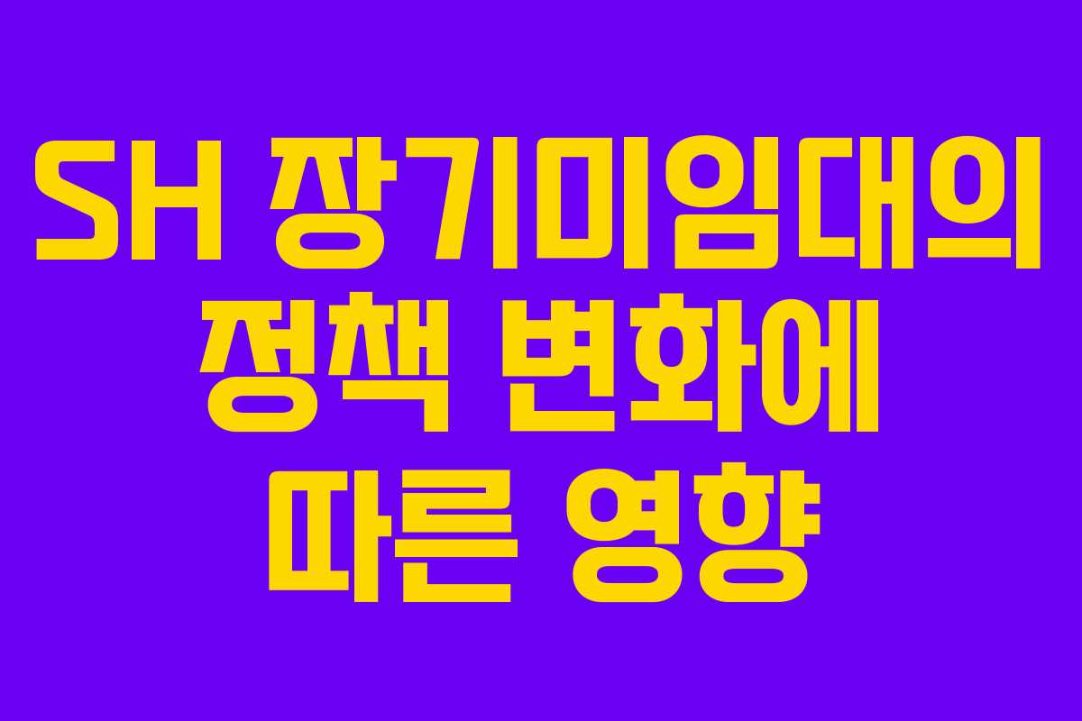 SH 장기미임대의 정책 변화에 따른 영향