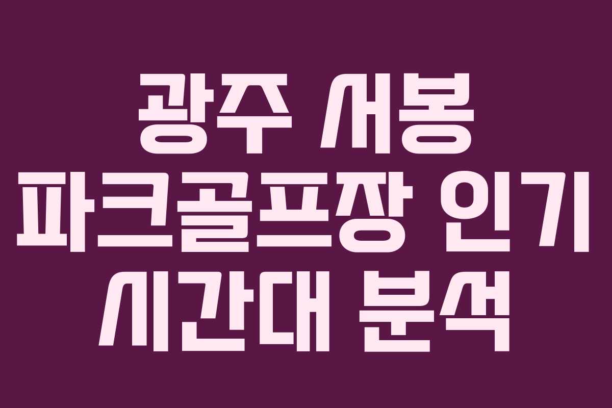 광주 서봉 파크골프장 인기 시간대 분석