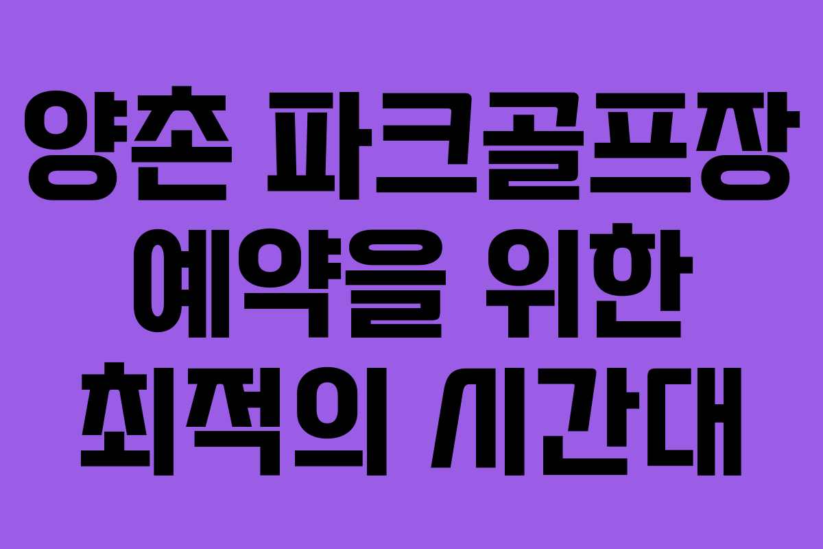 양촌 파크골프장 예약을 위한 최적의 시간대
