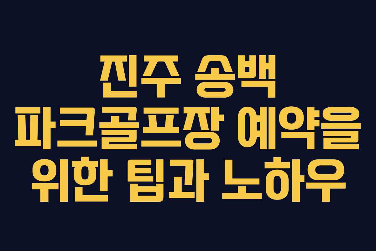 진주 송백 파크골프장 예약을 위한 팁과 노하우