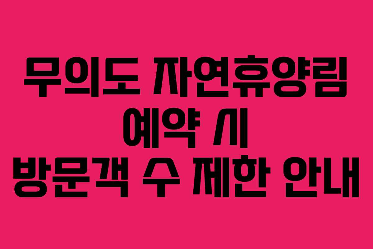 무의도 자연휴양림 예약 시 방문객 수 제한 안내