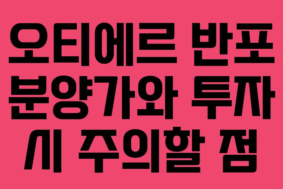 오티에르 반포 분양가와 투자 시 주의할 점