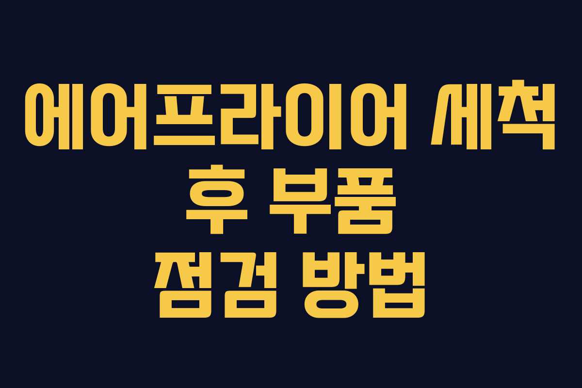 에어프라이어 세척 후 부품 점검 방법
