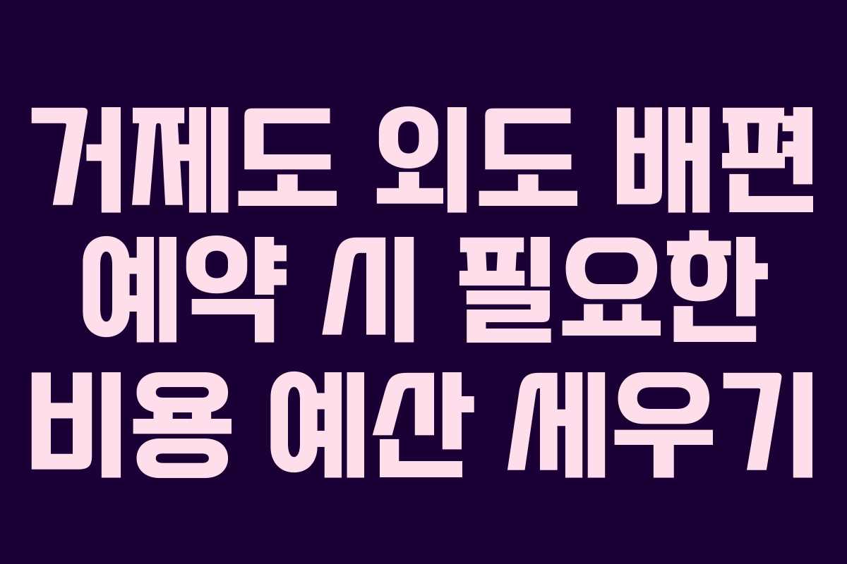 거제도 외도 배편 예약 시 필요한 비용 예산 세우기