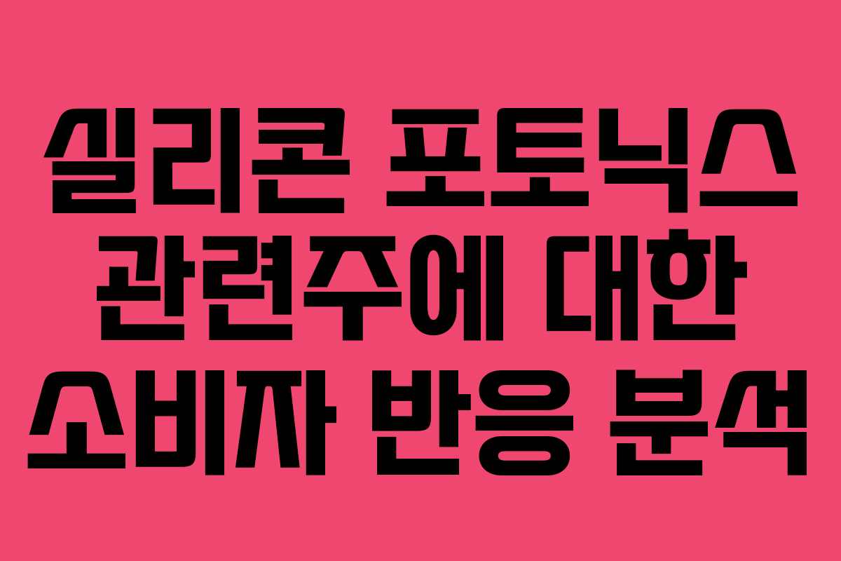 실리콘 포토닉스 관련주에 대한 소비자 반응 분석