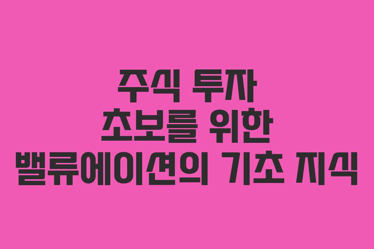 주식 투자 초보를 위한 밸류에이션의 기초 지식