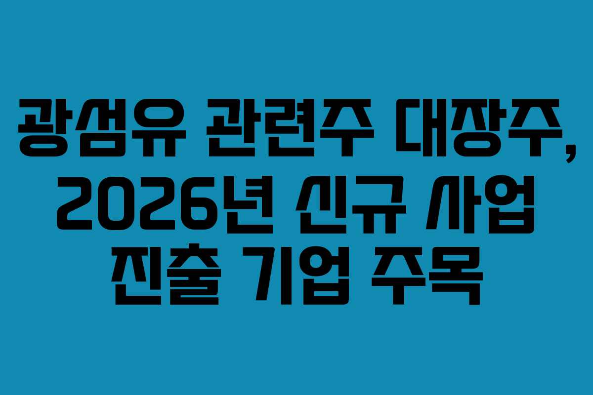 광섬유 관련주 대장주, 2026년 신규 사업 진출 기업 주목