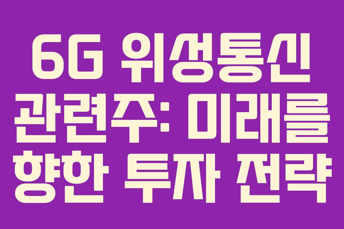 6G 위성통신 관련주: 미래를 향한 투자 전략