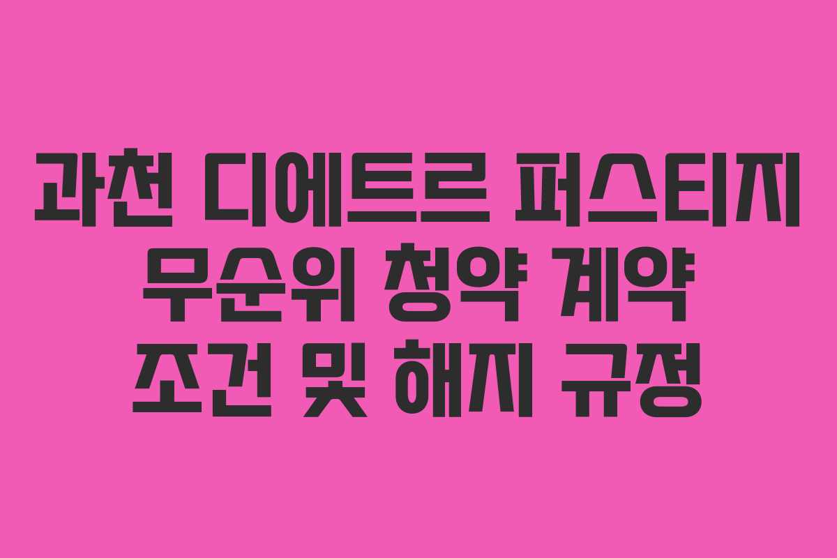 과천 디에트르 퍼스티지 무순위 청약 계약 조건 및 해지 규정