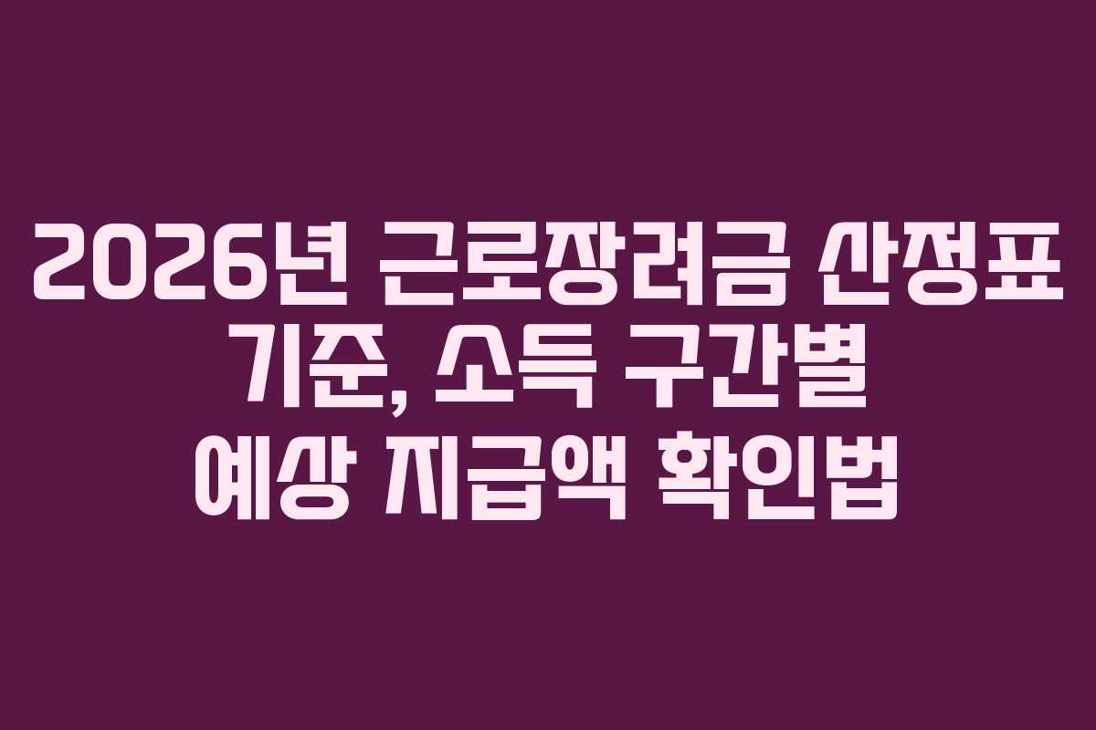 2026년 근로장려금 산정표 기준, 소득 구간별 예상 지급액 확인법