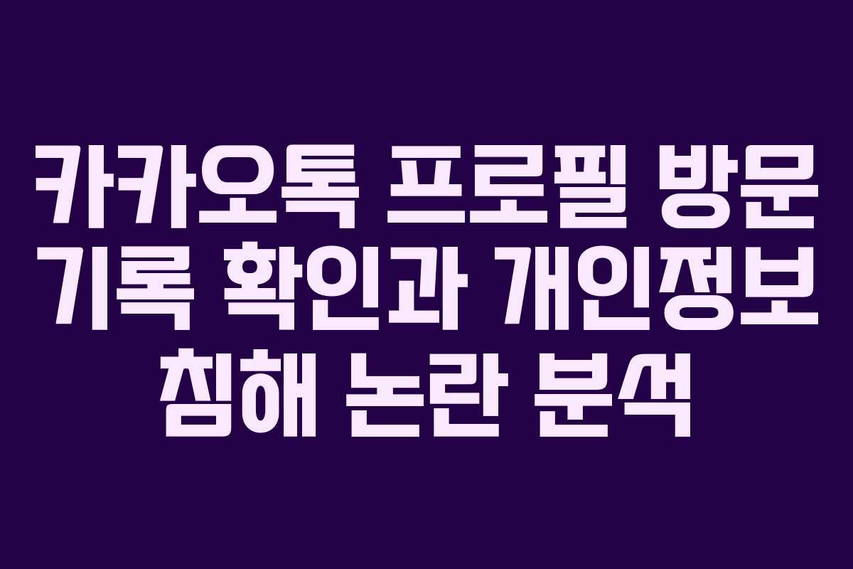 카카오톡 프로필 방문 기록 확인과 개인정보 침해 논란 분석