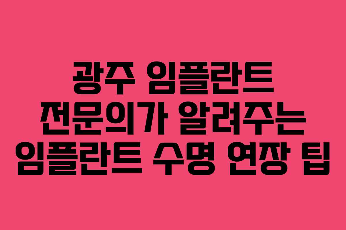 광주 임플란트 전문의가 알려주는 임플란트 수명 연장 팁