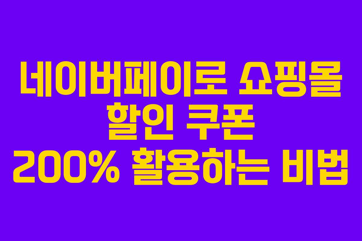 네이버페이로 쇼핑몰 할인 쿠폰 200% 활용하는 비법