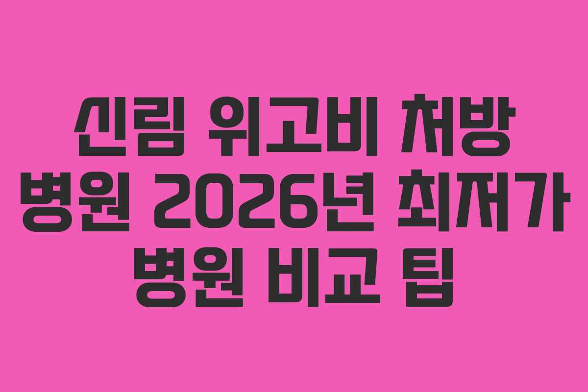 신림 위고비 처방 병원 2026년 최저가 병원 비교 팁