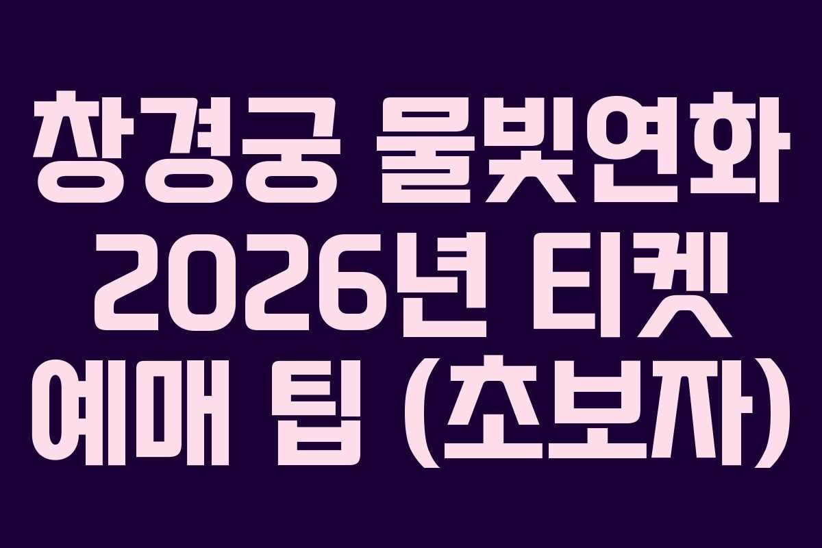 창경궁 물빛연화 2026년 티켓 예매 팁 (초보자)