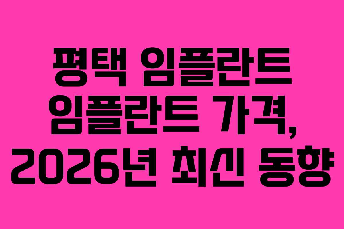 평택 임플란트 임플란트 가격, 2026년 최신 동향