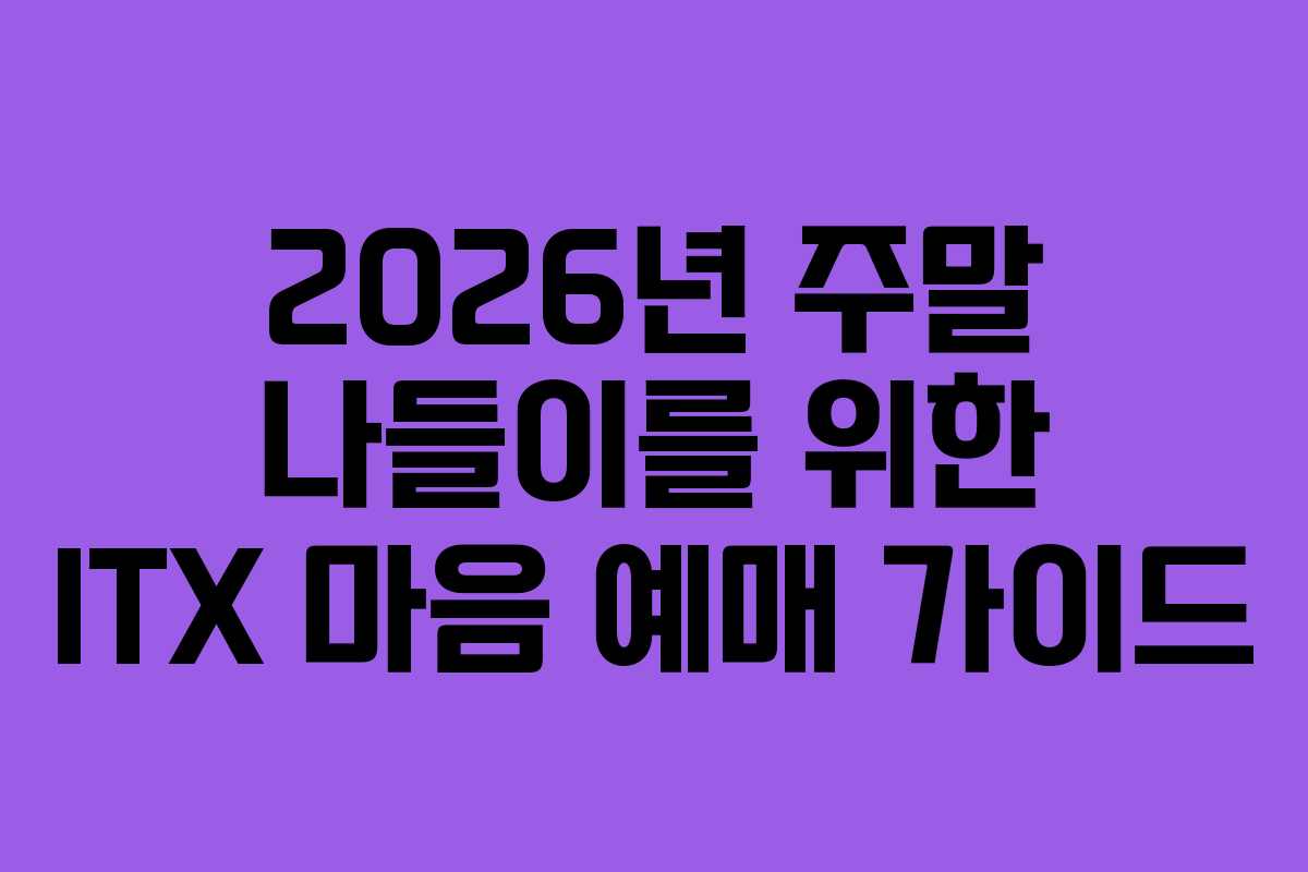 2026년 주말 나들이를 위한 ITX 마음 예매 가이드