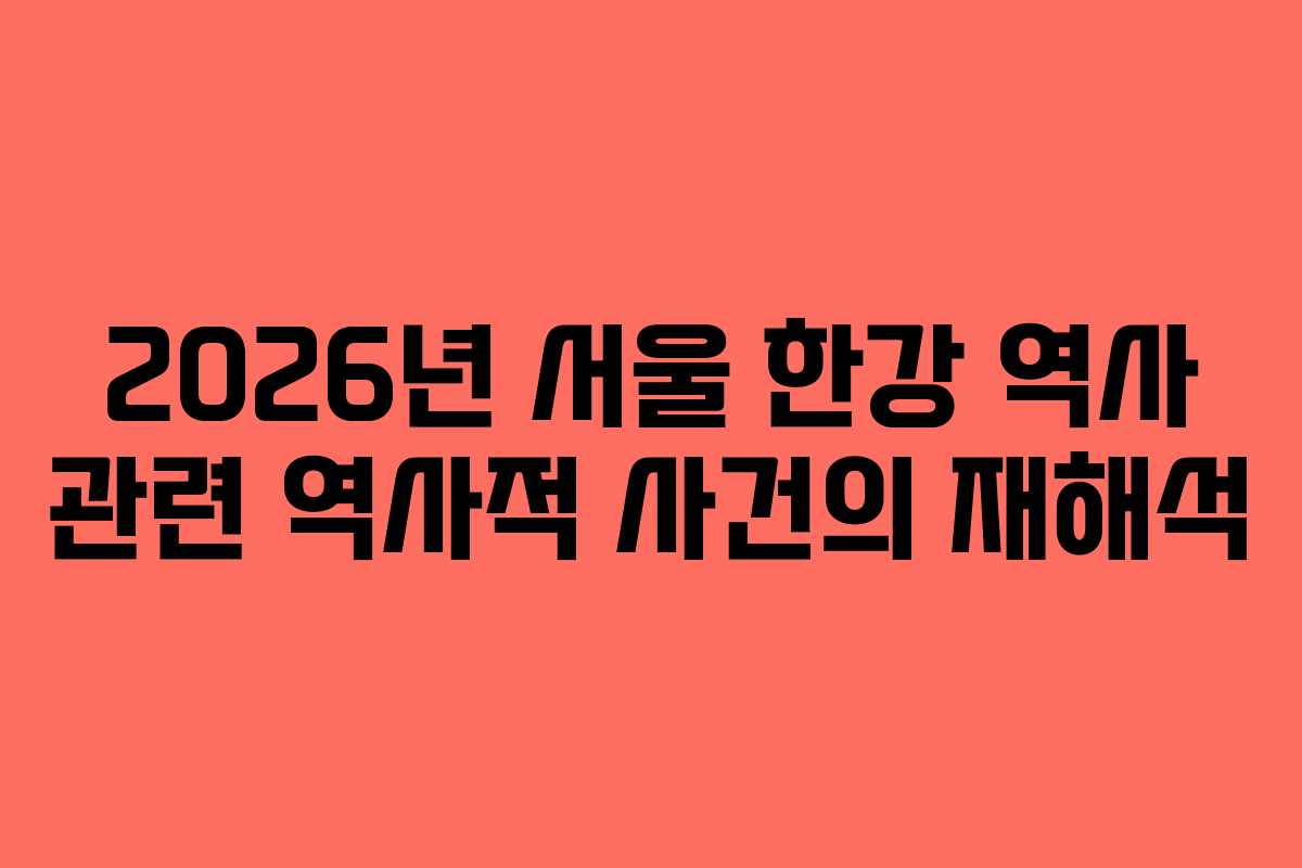2026년 서울 한강 역사 관련 역사적 사건의 재해석