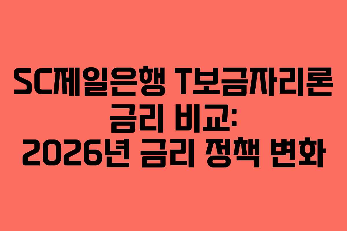 SC제일은행 T보금자리론 금리 비교: 2026년 금리 정책 변화