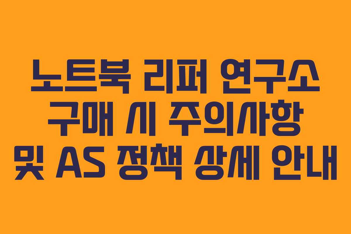 노트북 리퍼 연구소 구매 시 주의사항 및 AS 정책 상세 안내