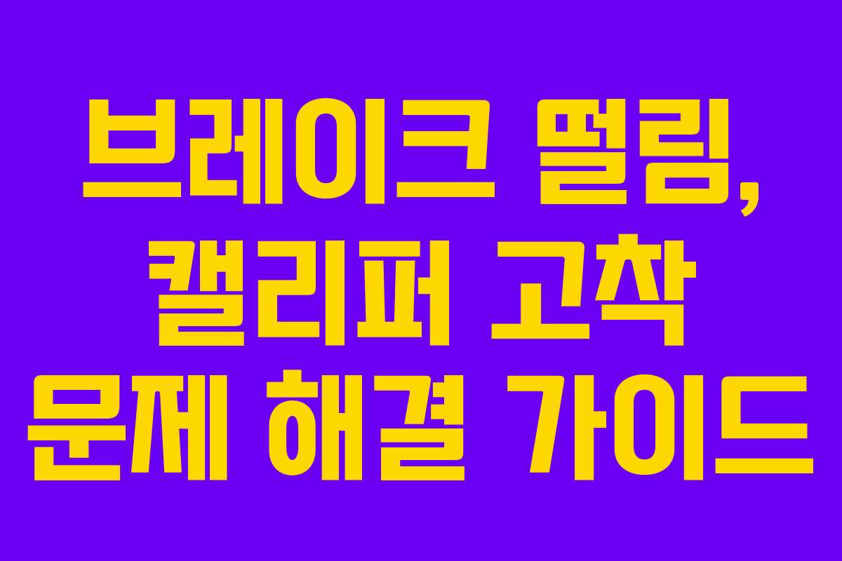 브레이크 떨림, 캘리퍼 고착 문제 해결 가이드