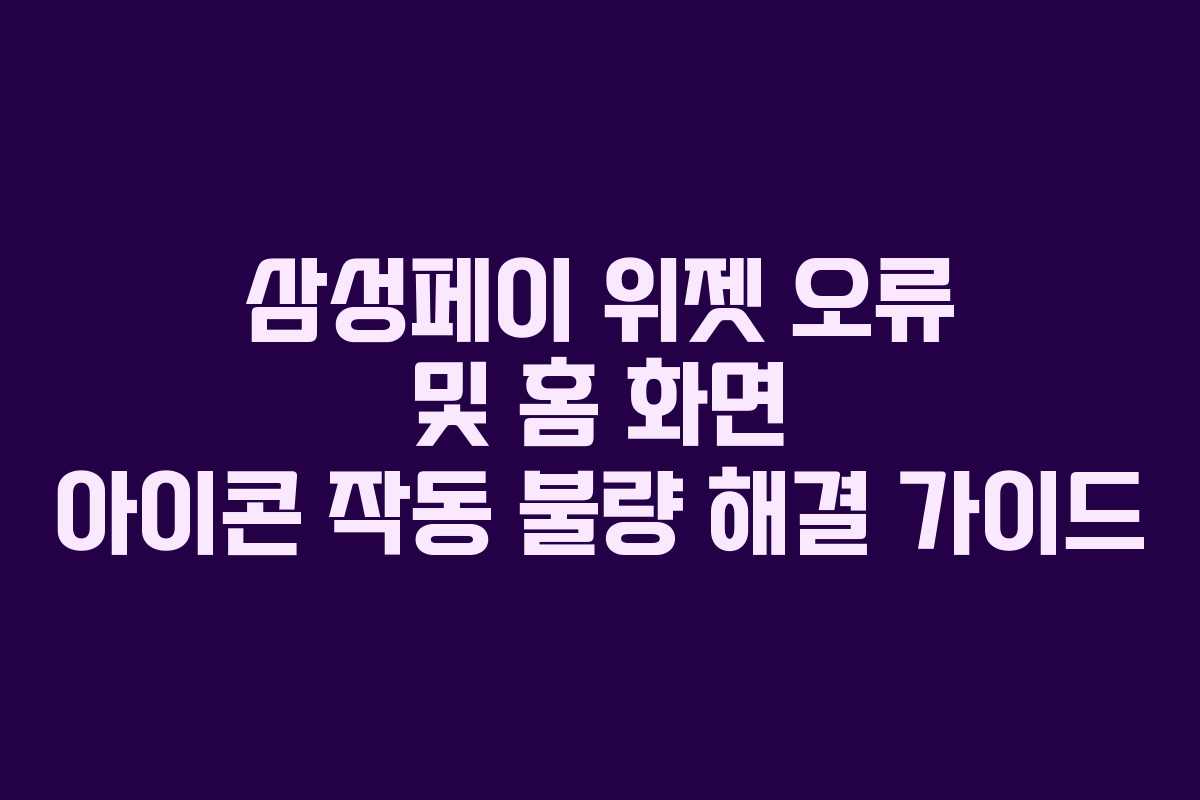 삼성페이 위젯 오류 및 홈 화면 아이콘 작동 불량 해결 가이드