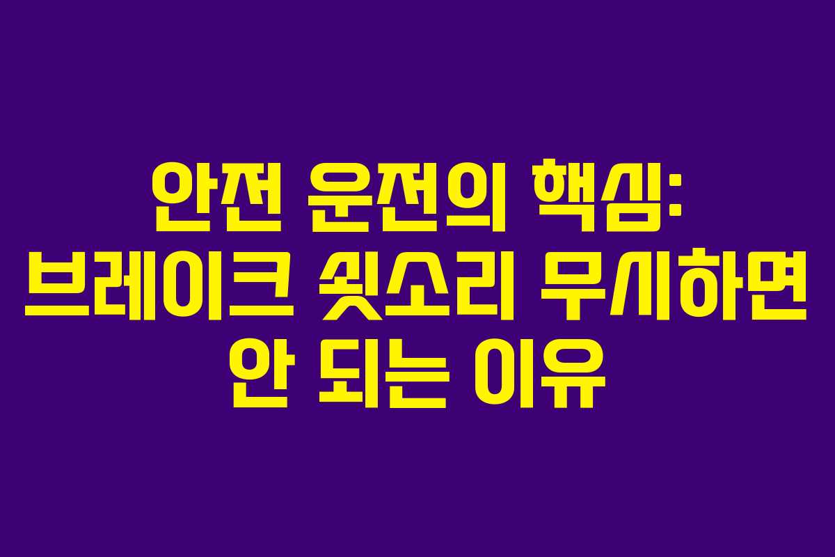 안전 운전의 핵심: 브레이크 쇳소리 무시하면 안 되는 이유