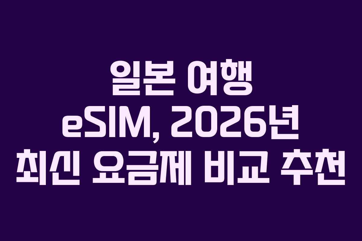 일본 여행 eSIM, 2026년 최신 요금제 비교 추천