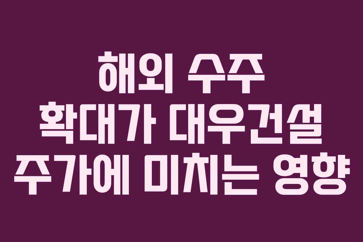해외 수주 확대가 대우건설 주가에 미치는 영향
