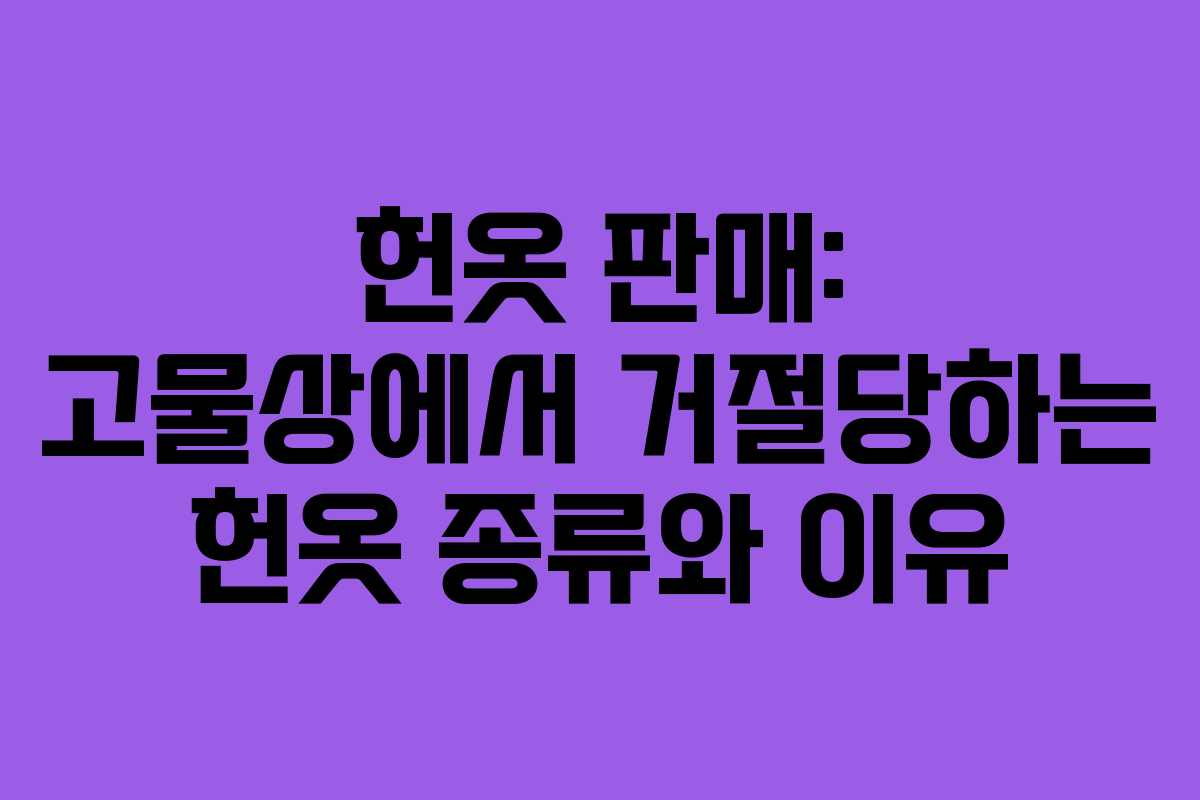 헌옷 판매: 고물상에서 거절당하는 헌옷 종류와 이유