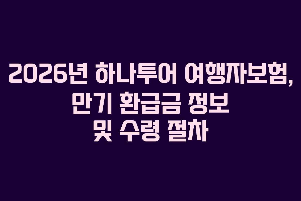 2026년 하나투어 여행자보험, 만기 환급금 정보 및 수령 절차