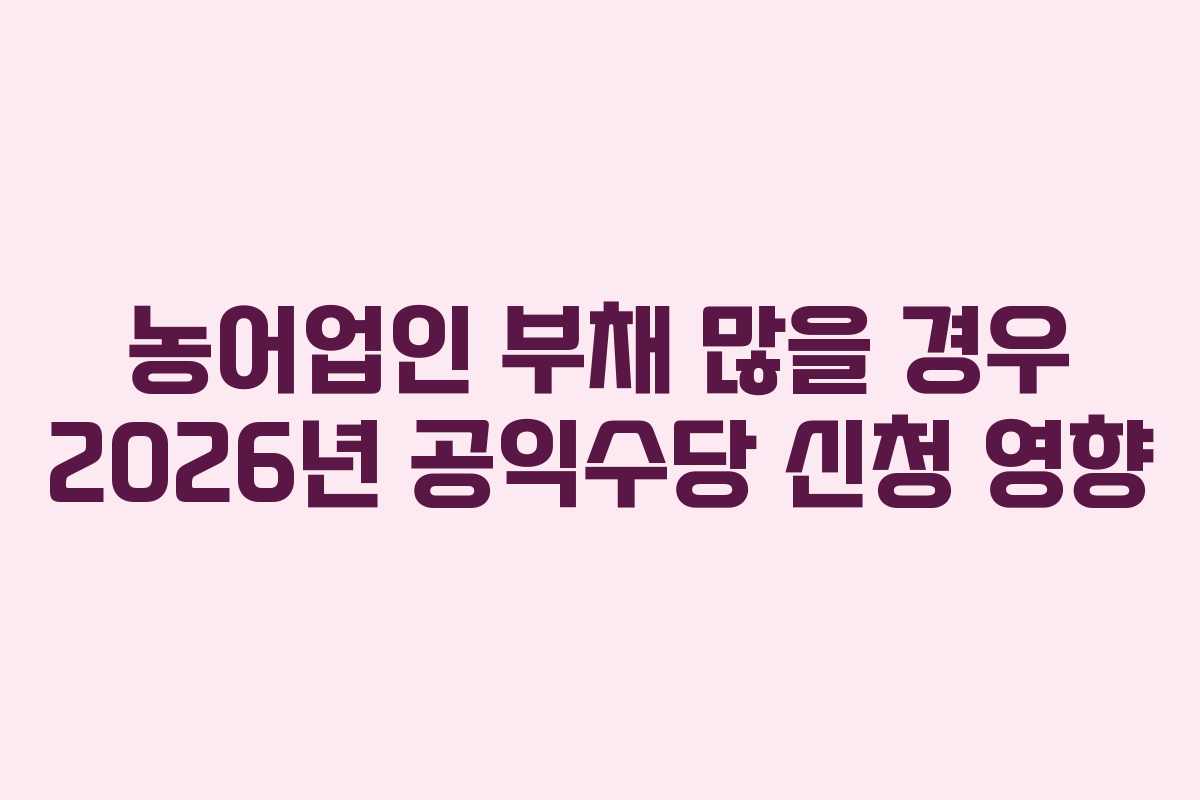 농어업인 부채 많을 경우 2026년 공익수당 신청 영향