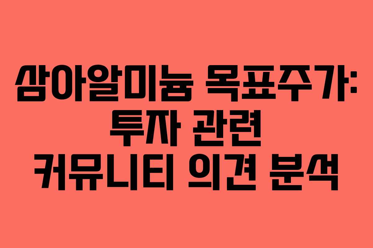 삼아알미늄 목표주가: 투자 관련 커뮤니티 의견 분석