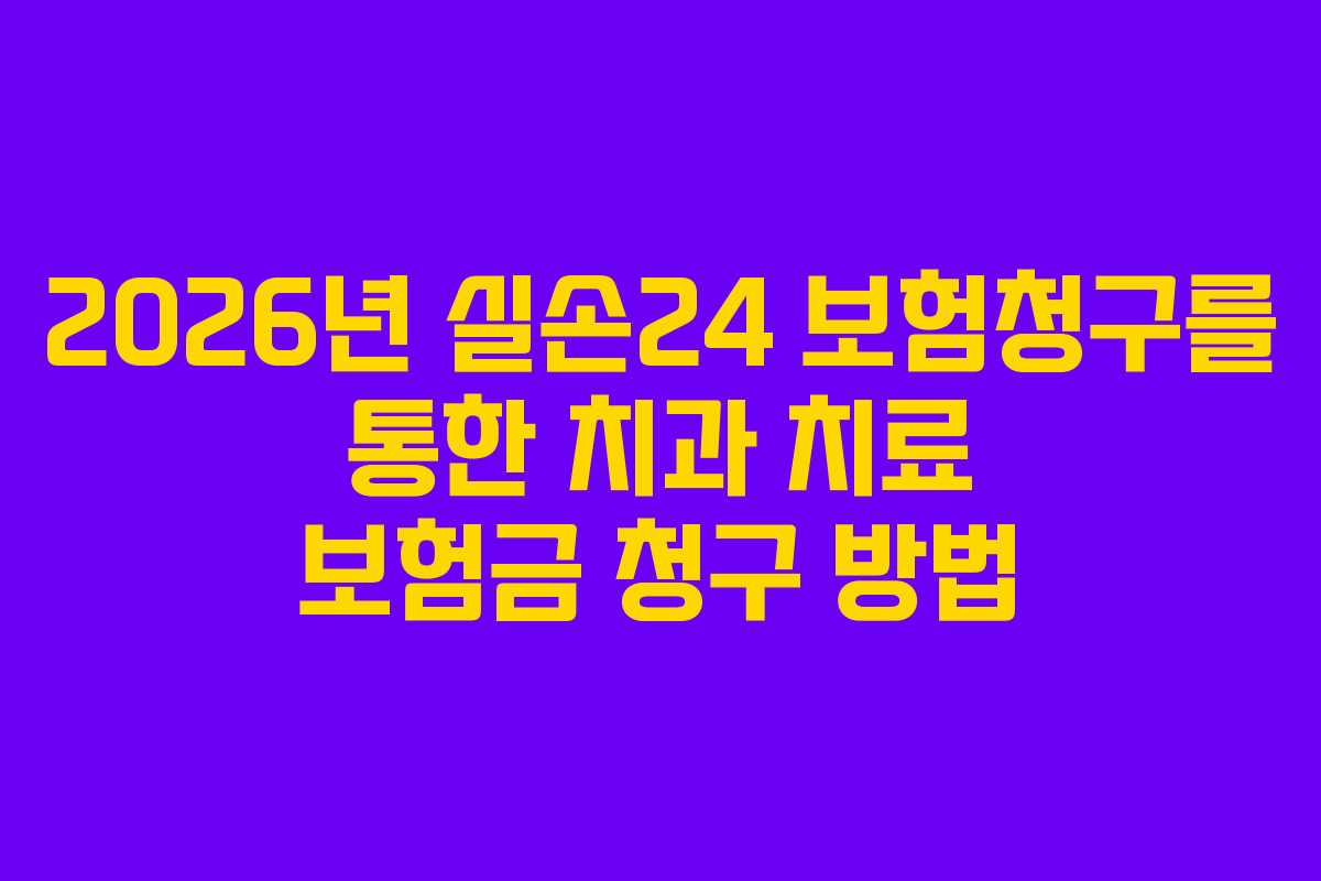 2026년 실손24 보험청구를 통한 치과 치료 보험금 청구 방법