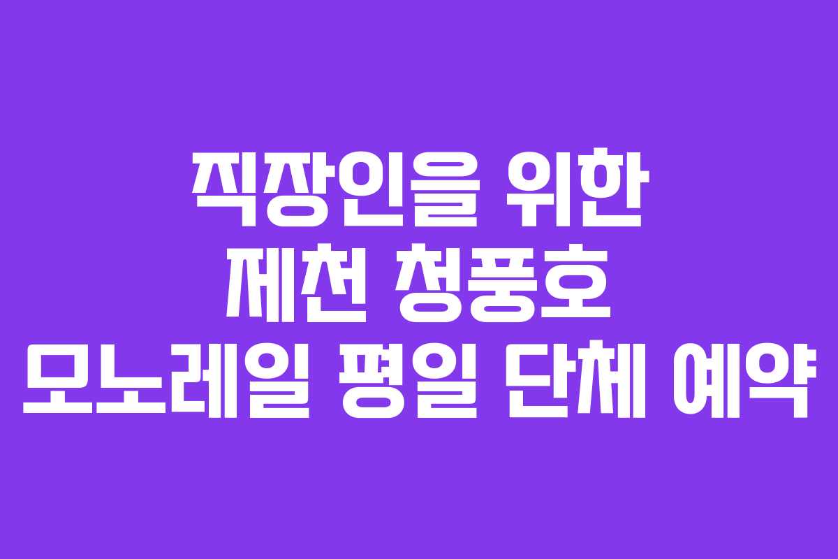 직장인을 위한 제천 청풍호 모노레일 평일 단체 예약