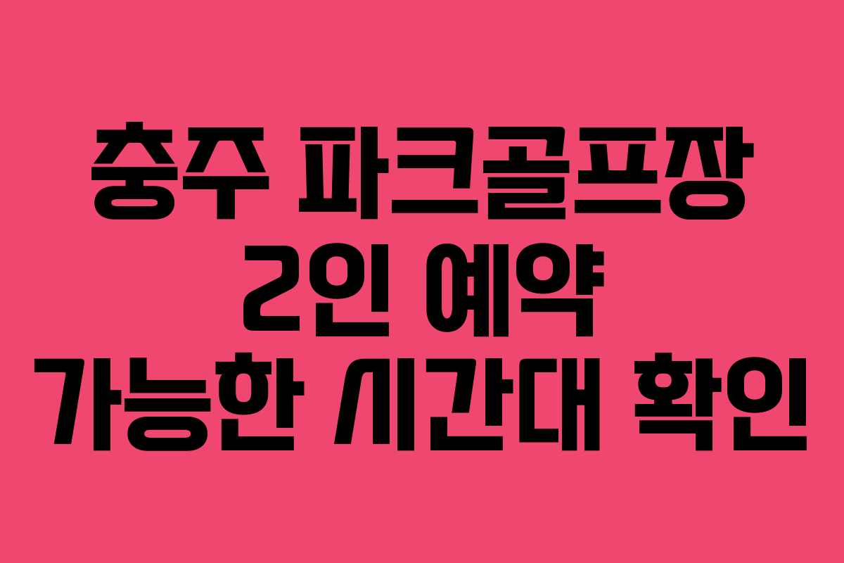 충주 파크골프장 2인 예약 가능한 시간대 확인