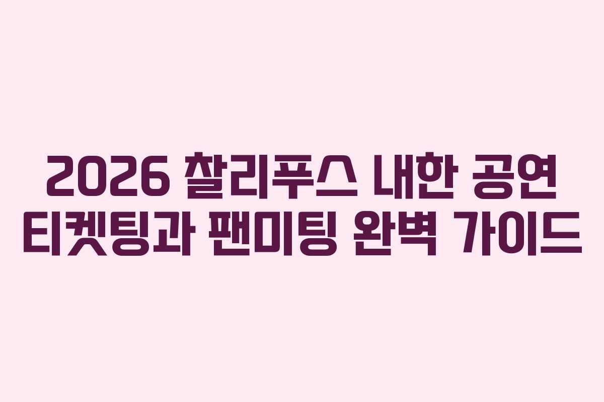 2026 찰리푸스 내한 공연 티켓팅과 팬미팅 완벽 가이드