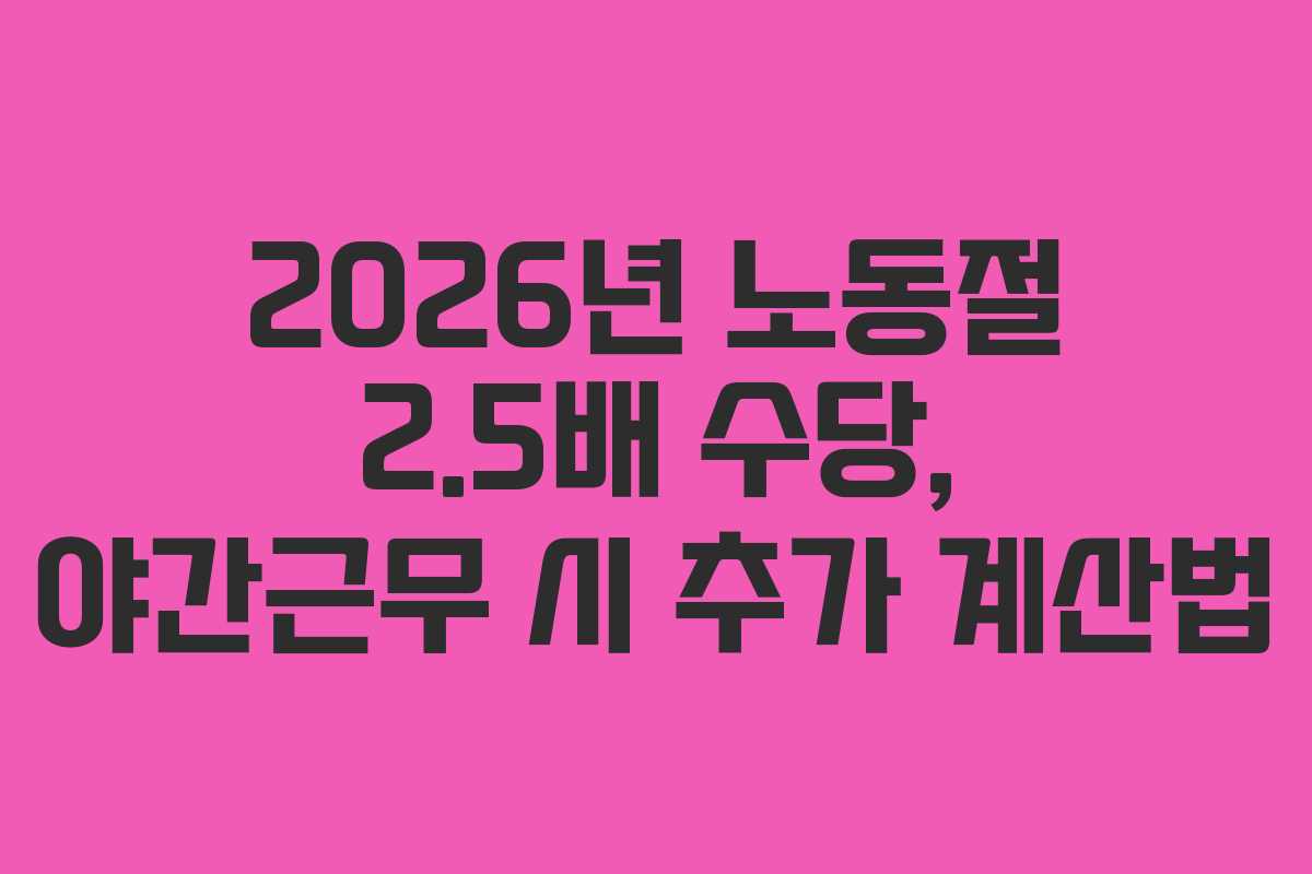 2026년 노동절 2.5배 수당, 야간근무 시 추가 계산법