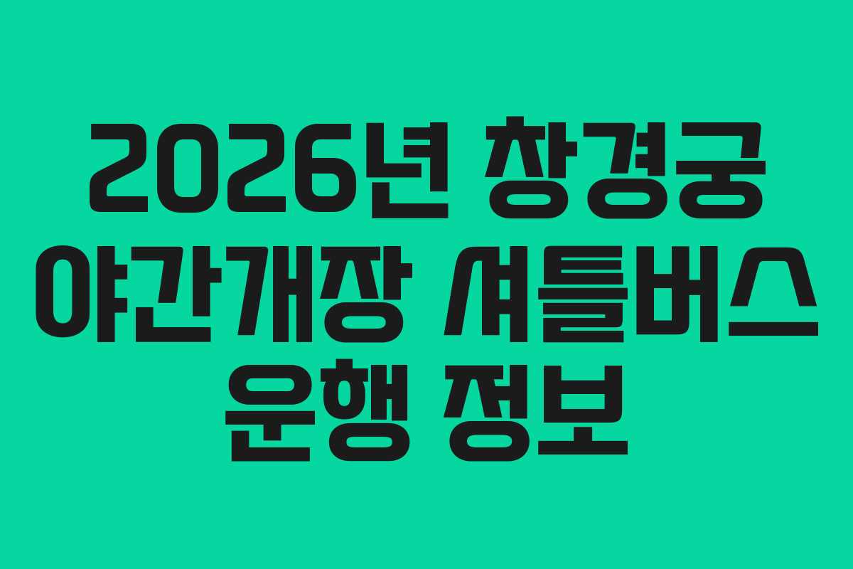 2026년 창경궁 야간개장 셔틀버스 운행 정보