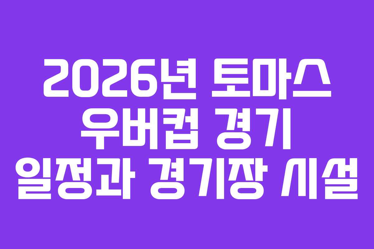 2026년 토마스 우버컵 경기 일정과 경기장 시설