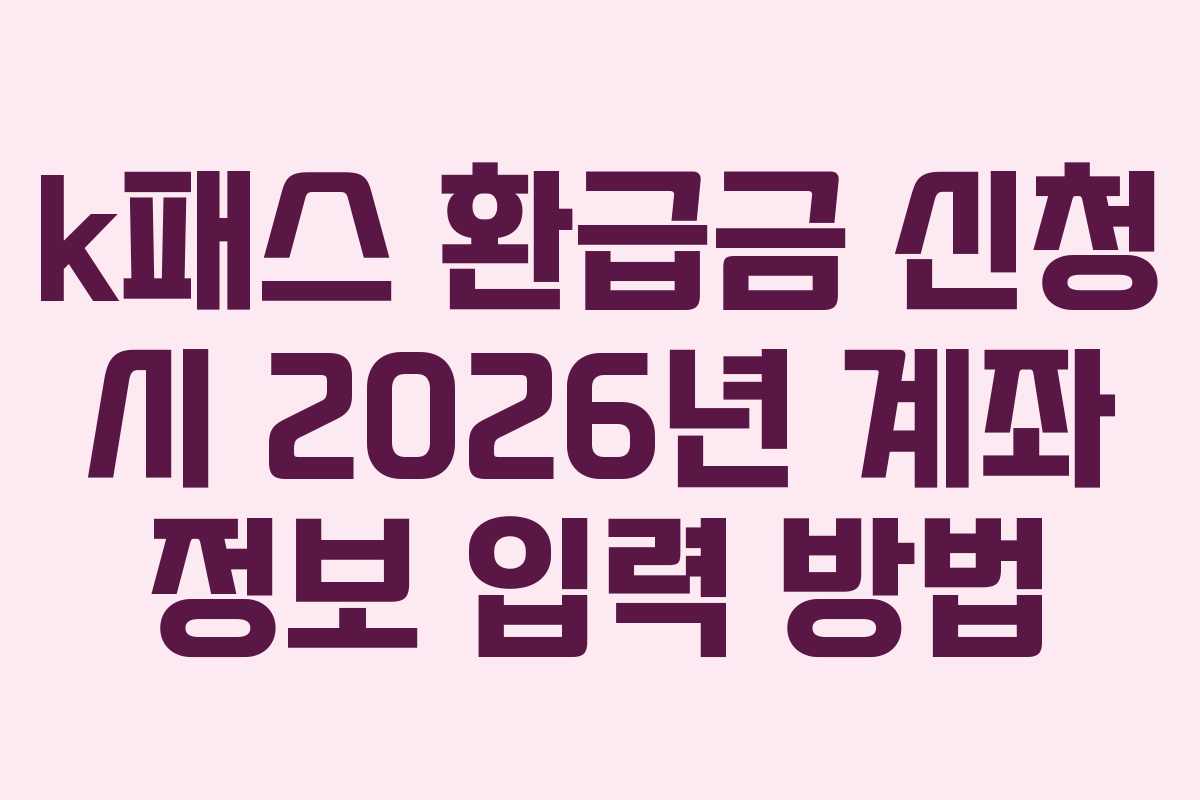 k패스 환급금 신청 시 2026년 계좌 정보 입력 방법