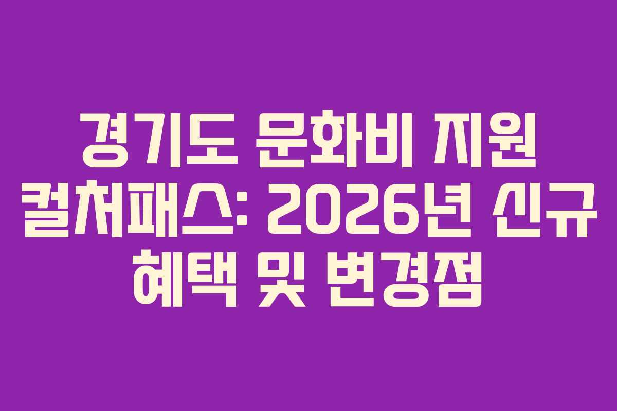 경기도 문화비 지원 컬처패스: 2026년 신규 혜택 및 변경점